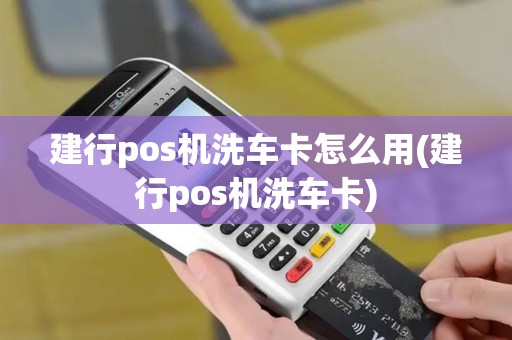 建行pos机洗车卡怎么用(建行pos机洗车卡)