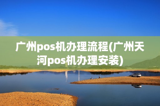 广州pos机办理流程(广州天河pos机办理安装)