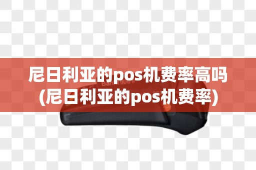尼日利亚的pos机费率高吗(尼日利亚的pos机费率)