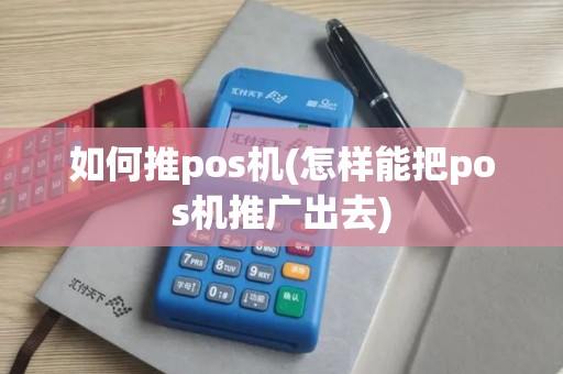如何推pos机(怎样能把pos机推广出去)