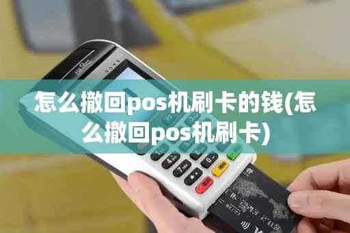 怎么撤回pos机刷卡的钱(怎么撤回pos机刷卡)