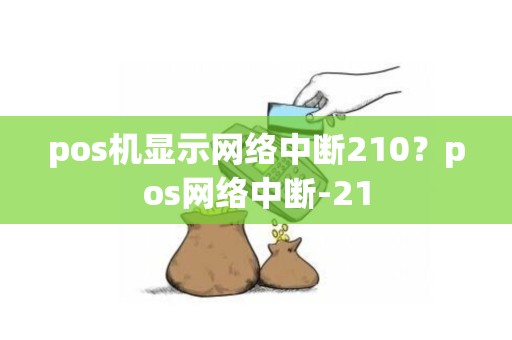 pos机显示网络中断210？pos网络中断-21