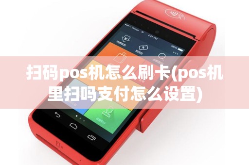 扫码pos机怎么刷卡(pos机里扫吗支付怎么设置)