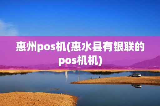 惠州pos机(惠水县有银联的pos机机)