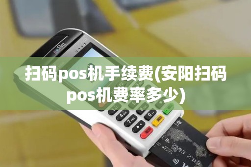 扫码pos机手续费(安阳扫码pos机费率多少)