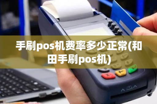 手刷pos机费率多少正常(和田手刷pos机)