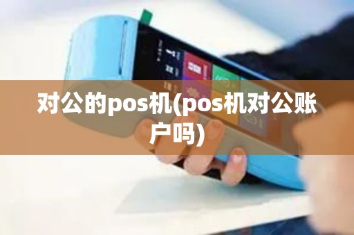 对公的pos机(pos机对公账户吗)