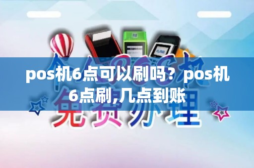 pos机6点可以刷吗？pos机6点刷,几点到账