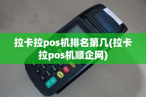 拉卡拉pos机排名第几(拉卡拉pos机顺企网)
