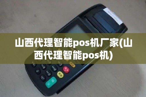 山西代理智能pos机厂家(山西代理智能pos机)