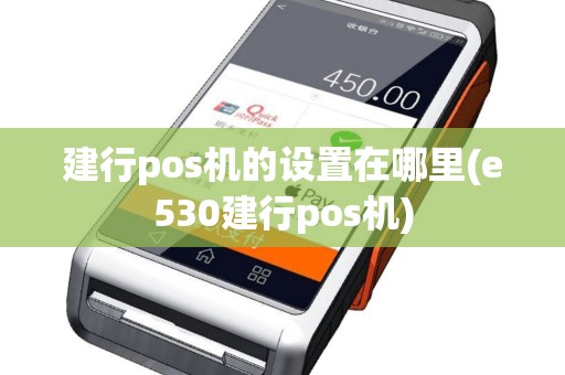 建行pos机的设置在哪里(e530建行pos机)