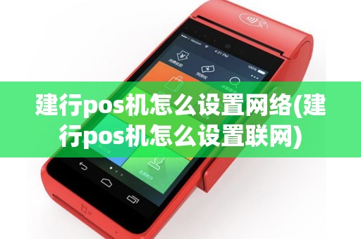 建行pos机怎么设置网络(建行pos机怎么设置联网)