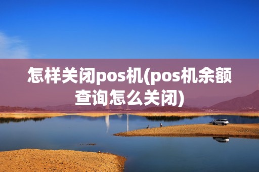 怎样关闭pos机(pos机余额查询怎么关闭)