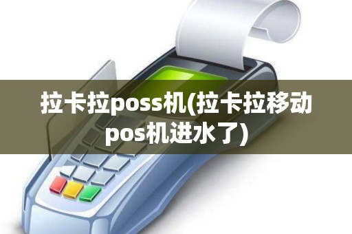 拉卡拉poss机(拉卡拉移动pos机进水了)
