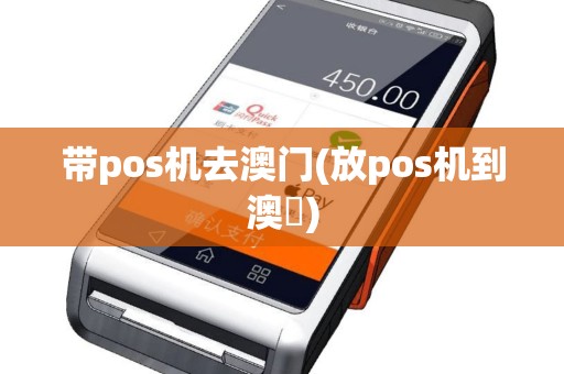 带pos机去澳门(放pos机到澳門)