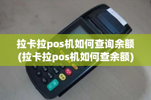 拉卡拉pos机如何查询余额(拉卡拉pos机如何查余额)