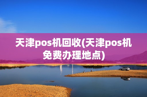 天津pos机回收(天津pos机免费办理地点)