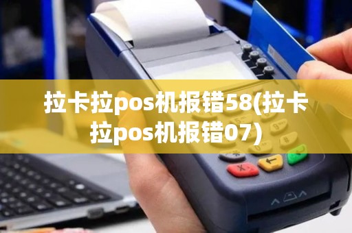 拉卡拉pos机报错58(拉卡拉pos机报错07)