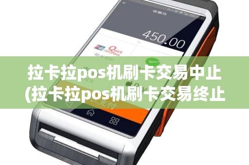 拉卡拉pos机刷卡交易中止(拉卡拉pos机刷卡交易终止)