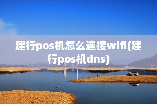 建行pos机怎么连接wifi(建行pos机dns)