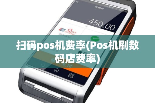 扫码pos机费率(Pos机刷数码店费率)