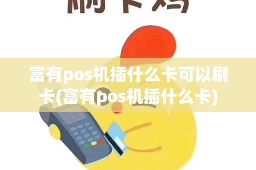 富有pos机插什么卡可以刷卡(富有pos机插什么卡)
