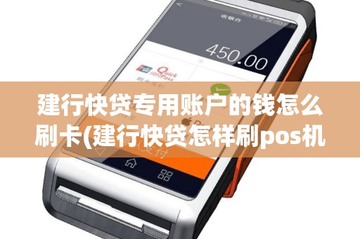 建行快贷专用账户的钱怎么刷卡(建行快贷怎样刷pos机)