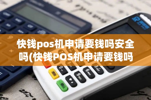 快钱pos机申请要钱吗安全吗(快钱POS机申请要钱吗)