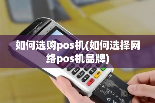 如何选购pos机(如何选择网络pos机品牌)