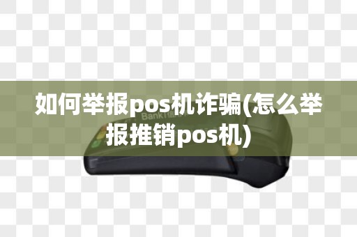 如何举报pos机诈骗(怎么举报推销pos机)
