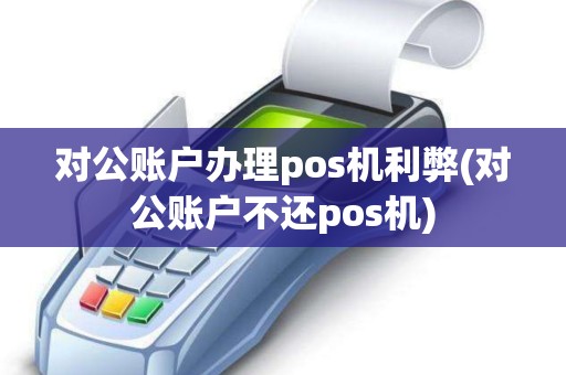 对公账户办理pos机利弊(对公账户不还pos机)