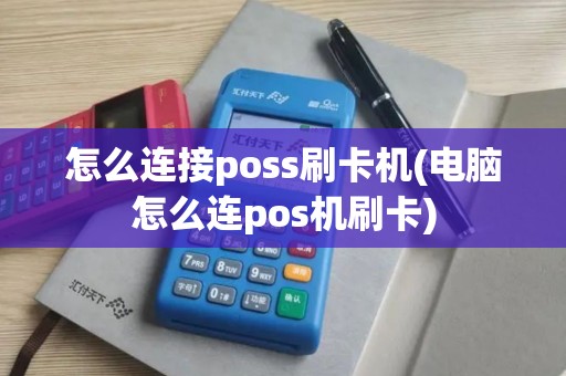 怎么连接poss刷卡机(电脑怎么连pos机刷卡)