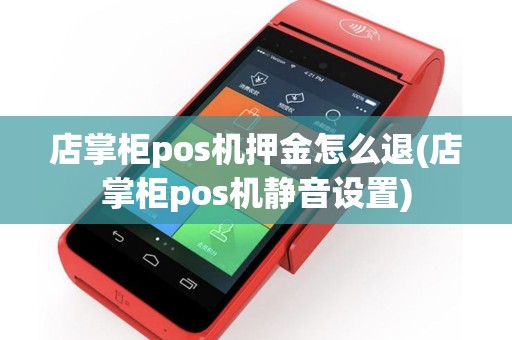 店掌柜pos机押金怎么退(店掌柜pos机静音设置)