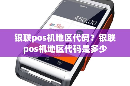 银联pos机地区代码？银联pos机地区代码是多少