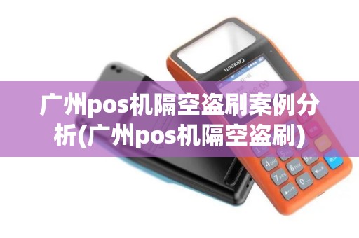 广州pos机隔空盗刷案例分析(广州pos机隔空盗刷)