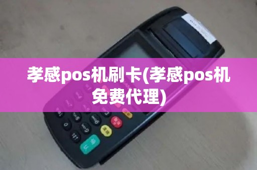 孝感pos机刷卡(孝感pos机免费代理)