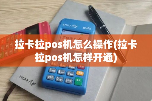 拉卡拉pos机怎么操作(拉卡拉pos机怎样开通)