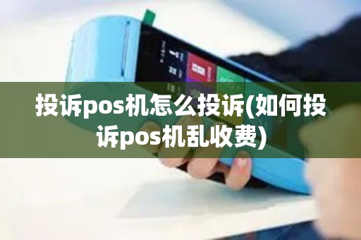 投诉pos机怎么投诉(如何投诉pos机乱收费)