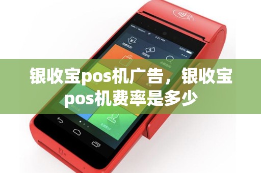 银收宝pos机广告，银收宝pos机费率是多少