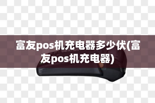 富友pos机充电器多少伏(富友pos机充电器)