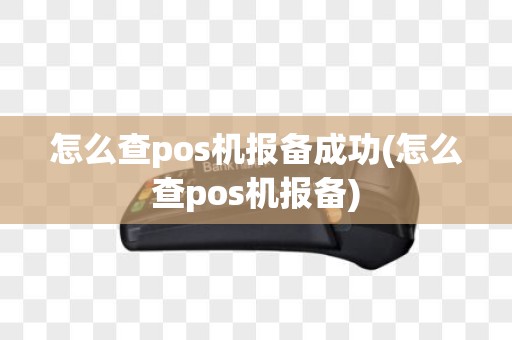 怎么查pos机报备成功(怎么查pos机报备)