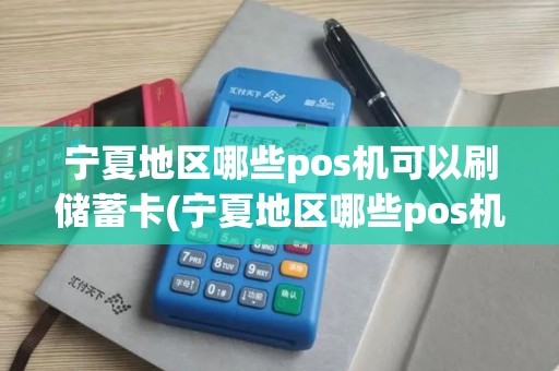 宁夏地区哪些pos机可以刷储蓄卡(宁夏地区哪些pos机可以刷)