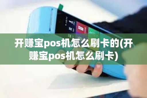 开赚宝pos机怎么刷卡的(开赚宝pos机怎么刷卡)