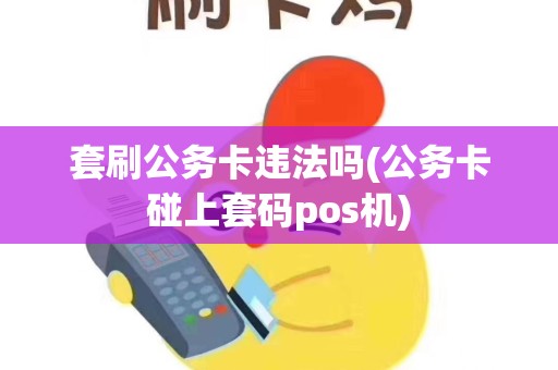套刷公务卡违法吗(公务卡碰上套码pos机)