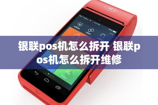 银联pos机怎么拆开 银联pos机怎么拆开维修