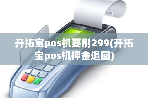 开拓宝pos机要刷299(开拓宝pos机押金退回)