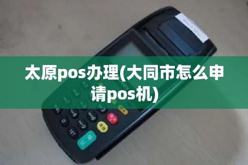 太原pos办理(大同市怎么申请pos机)