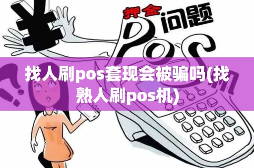 找人刷pos套现会被骗吗(找熟人刷pos机)
