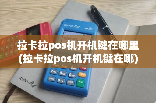 拉卡拉pos机开机键在哪里(拉卡拉pos机开机键在哪)