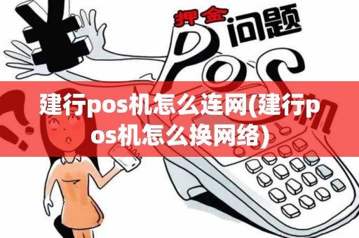 建行pos机怎么连网(建行pos机怎么换网络)